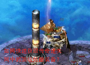 如何快速获取传奇迷失网中的顶级炫酷装备? 如何快速获取传奇迷失网中的顶级炫酷装备?