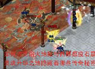 如何攻克熔火地狱与西部瘟疫石窟?灵魂升华之地隐藏着哪些传奇秘密? 如何攻克熔火地狱与西部瘟疫石窟?灵魂升华之地隐藏着哪些传奇秘密?
