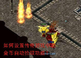 如何设置传奇游戏中的金币自动拾取功能? 如何设置传奇游戏中的金币自动拾取功能?