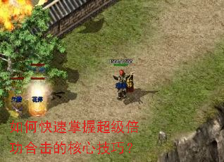 如何快速掌握超级倍功合击的核心技巧? 如何快速掌握超级倍功合击的核心技巧?