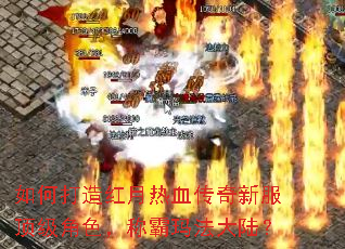 如何打造红月热血传奇新服顶级角色,称霸玛法大陆? 如何打造红月热血传奇新服顶级角色,称霸玛法大陆?
