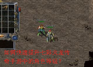 如何快速提升七彩火龙传奇手游中的角色等级? 如何快速提升七彩火龙传奇手游中的角色等级?