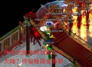 传奇大侠如何制霸玛法大陆?终极秘籍全解析 传奇大侠如何制霸玛法大陆?终极秘籍全解析