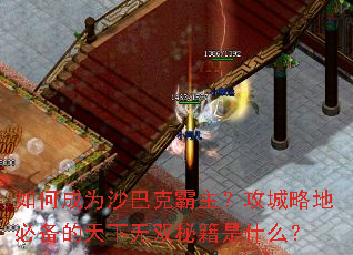如何成为沙巴克霸主?攻城略地必备的天下无双秘籍是什么? 如何成为沙巴克霸主?攻城略地必备的天下无双秘籍是什么?
