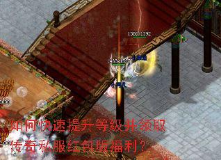 如何快速提升等级并领取传奇私服红包版福利? 如何快速提升等级并领取传奇私服红包版福利?