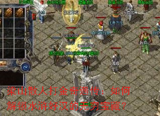 梁山散人打金奇遇传:如何解锁水浒好汉的无穷宝藏? 梁山散人打金奇遇传:如何解锁水浒好汉的无穷宝藏?