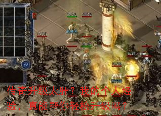 传奇升级太肝?我的个人经验,真能帮你轻松升级吗? 传奇升级太肝?我的个人经验,真能帮你轻松升级吗?
