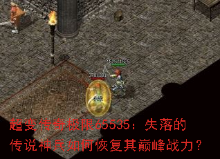 超变传奇极限65535:失落的传说神兵如何恢复其巅峰战力? 超变传奇极限65535:失落的传说神兵如何恢复其巅峰战力?