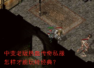 中变老版热血传奇私服怎样才能玩转经典? 中变老版热血传奇私服怎样才能玩转经典?