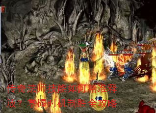 传奇法师技能如何精准释放?掌握时机制胜全攻略 传奇法师技能如何精准释放?掌握时机制胜全攻略