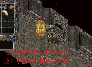 传奇法师技能如何精准释放?掌握时机制胜全攻略 传奇法师技能如何精准释放?掌握时机制胜全攻略