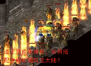 道士技能全解析,如何搭配才能称霸玛法大陆? 道士技能全解析,如何搭配才能称霸玛法大陆?