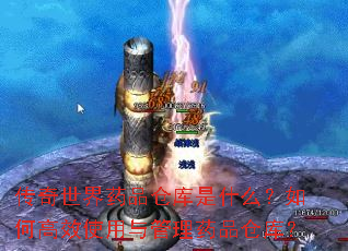 传奇世界药品仓库是什么?如何高效使用与管理药品仓库? 传奇世界药品仓库是什么?如何高效使用与管理药品仓库?