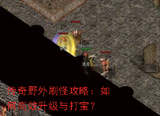 传奇野外刷怪攻略:如何高效升级与打宝? 传奇野外刷怪攻略:如何高效升级与打宝?