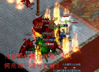 传奇野外刷怪攻略:如何高效升级与打宝? 传奇野外刷怪攻略:如何高效升级与打宝?