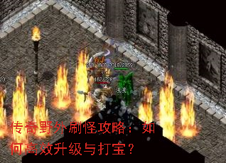 传奇野外刷怪攻略:如何高效升级与打宝? 传奇野外刷怪攻略:如何高效升级与打宝?