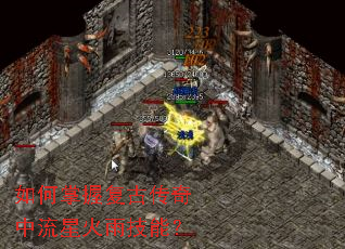 如何掌握复古传奇中流星火雨技能? 如何掌握复古传奇中流星火雨技能?