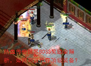 热血传奇世界BOSS奖励全解析,如何高效抢夺顶级装备? 热血传奇世界BOSS奖励全解析,如何高效抢夺顶级装备?