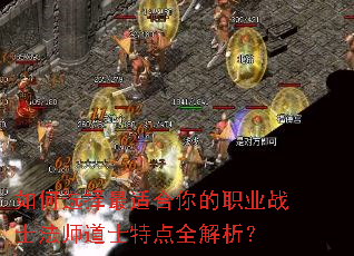 如何选择最适合你的职业战士法师道士特点全解析? 如何选择最适合你的职业战士法师道士特点全解析?