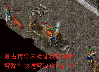 复古传奇未验证状态如何解除?快速解决攻略在此 复古传奇未验证状态如何解除?快速解决攻略在此