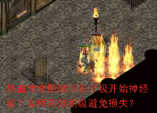 热血传奇骷髅洞多少级开始掉经验?如何高效刷级避免损失? 热血传奇骷髅洞多少级开始掉经验?如何高效刷级避免损失?