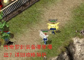 传奇罗刹装备哪里爆出?详细攻略解析 传奇罗刹装备哪里爆出?详细攻略解析