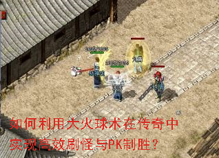 如何利用大火球术在传奇中实现高效刷怪与PK制胜? 如何利用大火球术在传奇中实现高效刷怪与PK制胜?
