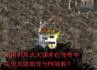 如何利用大火球术在传奇中实现高效刷怪与PK制胜? 如何利用大火球术在传奇中实现高效刷怪与PK制胜?