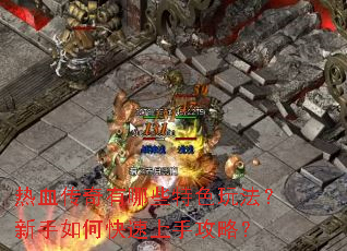热血传奇有哪些特色玩法?新手如何快速上手攻略? 热血传奇有哪些特色玩法?新手如何快速上手攻略?