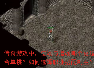 传奇游戏中,法战与道战哪个更适合单挑?如何选择职业搭配制胜? 传奇游戏中,法战与道战哪个更适合单挑?如何选择职业搭配制胜?