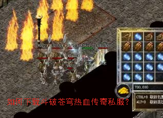 如何下载斗破苍穹热血传奇私服? 如何下载斗破苍穹热血传奇私服?