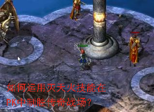 如何运用灭天火技能在PK中制胜传奇战场? 如何运用灭天火技能在PK中制胜传奇战场?