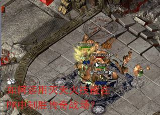 如何运用灭天火技能在PK中制胜传奇战场? 如何运用灭天火技能在PK中制胜传奇战场?