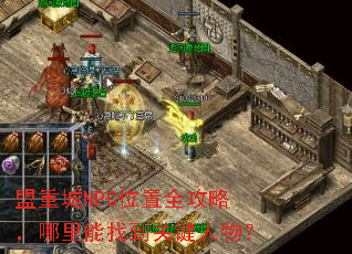 盟重城NPC位置全攻略,哪里能找到关键人物? 盟重城NPC位置全攻略,哪里能找到关键人物?