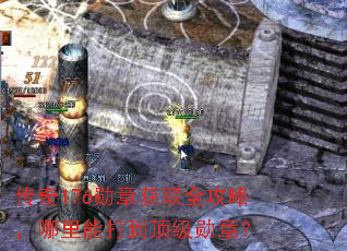 传奇176勋章获取全攻略,哪里能打到顶级勋章? 传奇176勋章获取全攻略,哪里能打到顶级勋章?