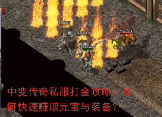 中变传奇私服打金攻略:如何快速赚取元宝与装备? 中变传奇私服打金攻略:如何快速赚取元宝与装备?