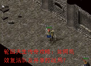 轮回天生传奇攻略:如何高效复活队友并掌控战局? 轮回天生传奇攻略:如何高效复活队友并掌控战局?