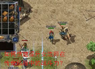 如何快速提升女法师在传奇私服中的战斗力? 如何快速提升女法师在传奇私服中的战斗力?