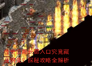 传奇宫殿长廊入口究竟藏身何处?探秘攻略全解析 传奇宫殿长廊入口究竟藏身何处?探秘攻略全解析
