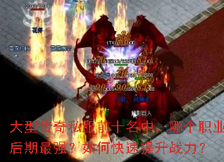 大型传奇私服前十名中,哪个职业后期最强?如何快速提升战力? 大型传奇私服前十名中,哪个职业后期最强?如何快速提升战力?