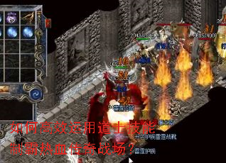 如何高效运用道士技能制霸热血传奇战场? 如何高效运用道士技能制霸热血传奇战场?