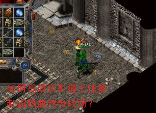 如何高效运用道士技能制霸热血传奇战场? 如何高效运用道士技能制霸热血传奇战场?