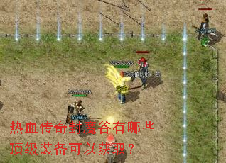 热血传奇封魔谷有哪些顶级装备可以获取? 热血传奇封魔谷有哪些顶级装备可以获取?