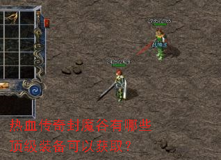 热血传奇封魔谷有哪些顶级装备可以获取? 热血传奇封魔谷有哪些顶级装备可以获取?