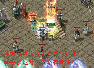 如何选择适合你的传奇职业?新手快速升级攻略有哪些? 如何选择适合你的传奇职业?新手快速升级攻略有哪些?