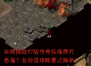 如何挑战97版传奇私服赤月恶魔?各阶段攻略要点解析? 如何挑战97版传奇私服赤月恶魔?各阶段攻略要点解析?