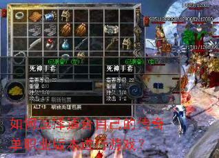 如何选择适合自己的传奇单职业版本进行游戏? 如何选择适合自己的传奇单职业版本进行游戏?