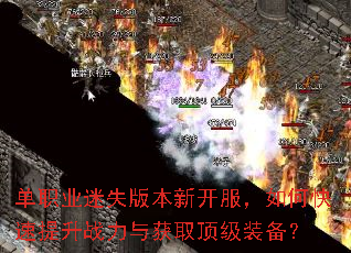 单职业迷失版本新开服,如何快速提升战力与获取顶级装备? 单职业迷失版本新开服,如何快速提升战力与获取顶级装备?