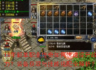 18年新单职业传奇如何快速提升战力?装备获取与技能搭配全解析? 18年新单职业传奇如何快速提升战力?装备获取与技能搭配全解析?