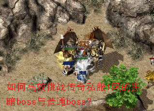 如何高效挑战传奇私服1区的黑暗boss与普通boss? 如何高效挑战传奇私服1区的黑暗boss与普通boss?